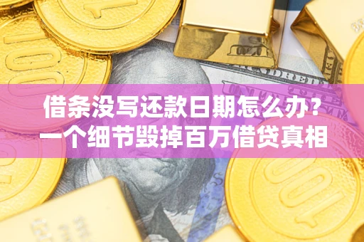 济南借条没写还款日期怎么办？一个细节毁掉百万借贷真相