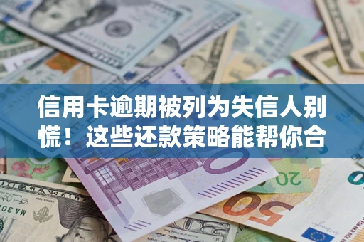 济南信用卡逾期被列为失信人别慌！这些还款策略能帮你合法止损