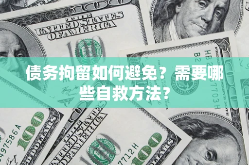 济南债务拘留如何避免？需要哪些自救方法？