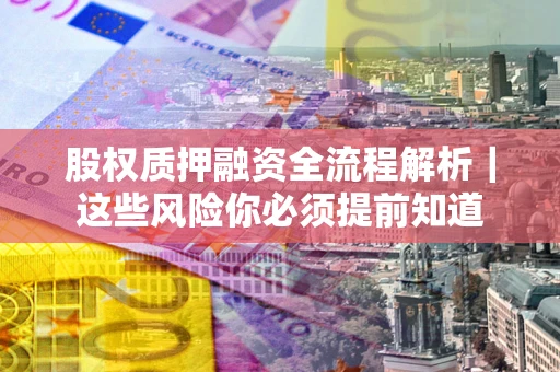 济南股权质押融资全流程解析｜这些风险你必须提前知道