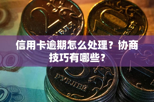 济南信用卡逾期怎么处理？协商技巧有哪些？