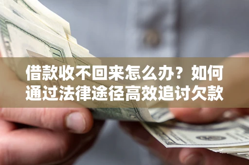 济南借款收不回来怎么办?如何通过法律途径高效追讨欠款? 济南借款收不回来怎么办?如何通过法律途径高效追讨欠款?