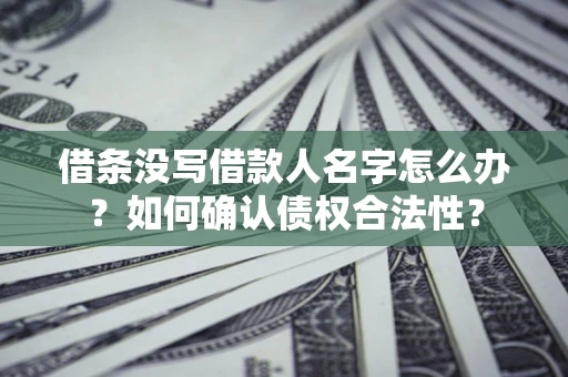 济南借条没写借款人名字怎么办？如何确认债权合法性？