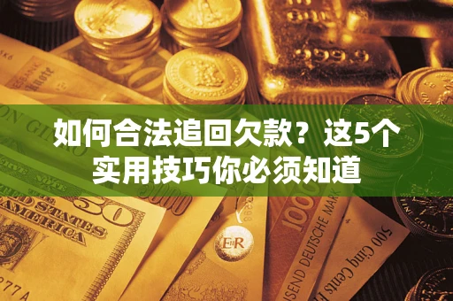 济南如何合法追回欠款？这5个实用技巧你必须知道