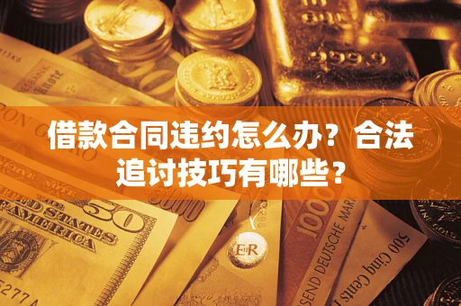 济南借款合同违约怎么办？合法追讨技巧有哪些？