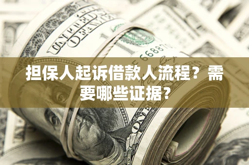 济南担保人起诉借款人流程?需要哪些证据? 济南担保人起诉借款人流程?需要哪些证据?
