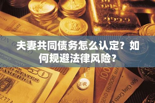济南夫妻共同债务怎么认定？如何规避法律风险？