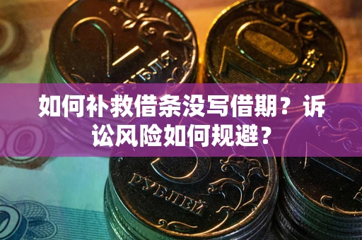 济南如何补救借条没写借期？诉讼风险如何规避？