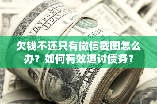 济南欠钱不还只有微信截图怎么办？如何有效追讨债务？