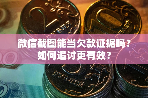 济南微信截图能当欠款证据吗？如何追讨更有效？