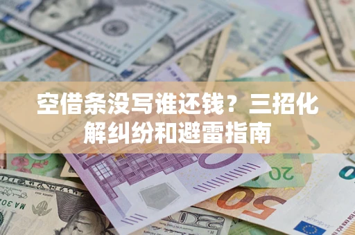 济南空借条没写谁还钱？三招化解纠纷和避雷指南
