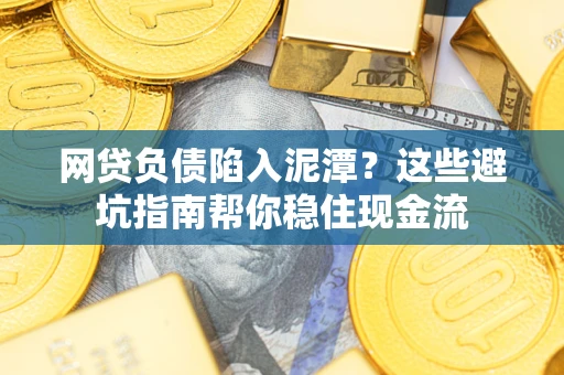 济南网贷负债陷入泥潭？这些避坑指南帮你稳住现金流