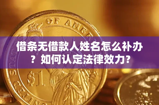 济南借条无借款人姓名怎么补办？如何认定法律效力？