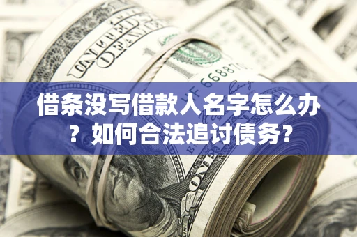 济南借条没写借款人名字怎么办？如何合法追讨债务？