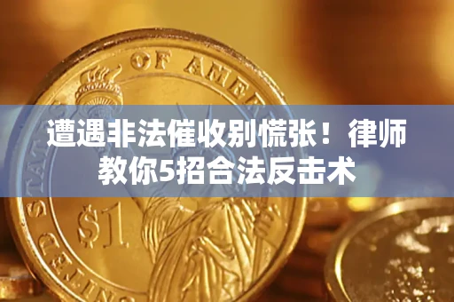 济南遭遇非法催收别慌张！律师教你5招合法反击术