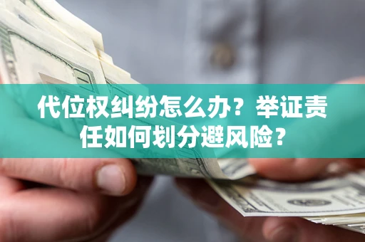 济南代位权纠纷怎么办？举证责任如何划分避风险？