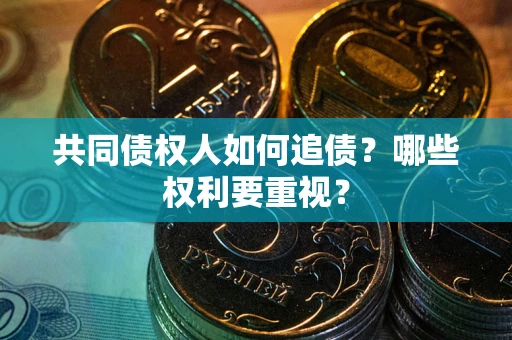 济南共同债权人如何追债？哪些权利要重视？