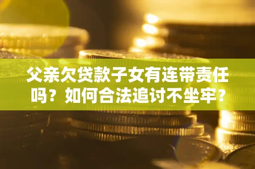 济南父亲欠贷款子女有连带责任吗？如何合法追讨不坐牢？