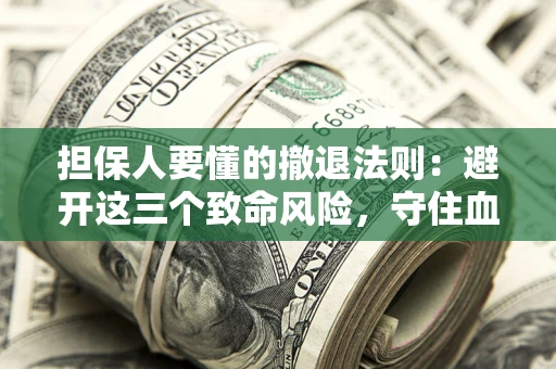 济南担保人要懂的撤退法则：避开这三个致命风险，守住血汗钱