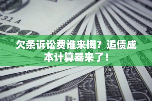 济南欠条诉讼费谁来掏？追债成本计算器来了！
