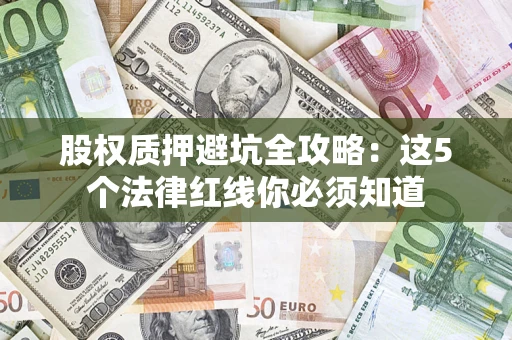 济南股权质押避坑全攻略：这5个法律红线你必须知道