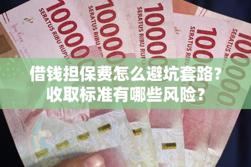 济南借钱担保费怎么避坑套路?收取标准有哪些风险? 济南借钱担保费怎么避坑套路?收取标准有哪些风险?