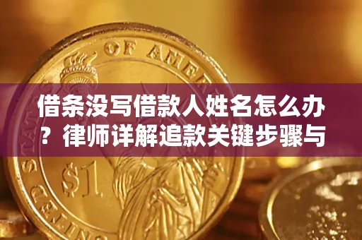 济南借条没写借款人姓名怎么办？律师详解追款关键步骤与证据链构建
