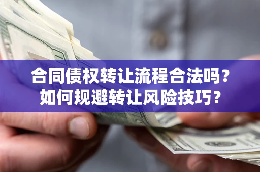 济南合同债权转让流程合法吗？如何规避转让风险技巧？