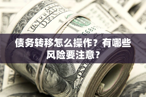 济南债务转移怎么操作？有哪些风险要注意？