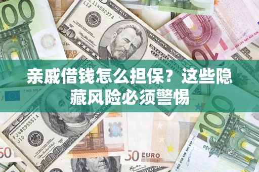 济南亲戚借钱怎么担保？这些隐藏风险必须警惕