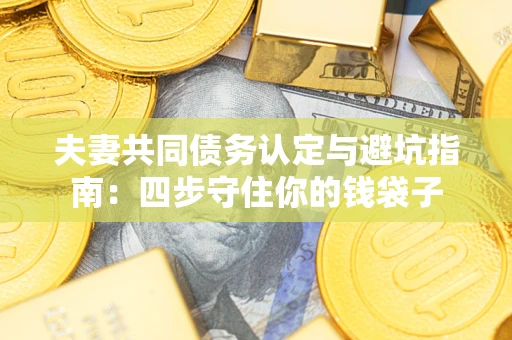 济南夫妻共同债务认定与避坑指南：四步守住你的钱袋子