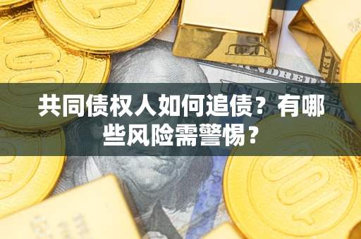 济南共同债权人如何追债？有哪些风险需警惕？