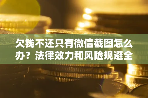 济南欠钱不还只有微信截图怎么办？法律效力和风险规避全解析