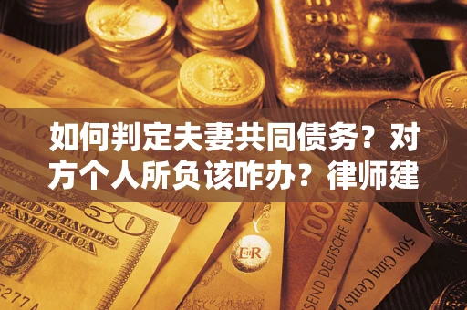 济南如何判定夫妻共同债务？对方个人所负该咋办？律师建议
