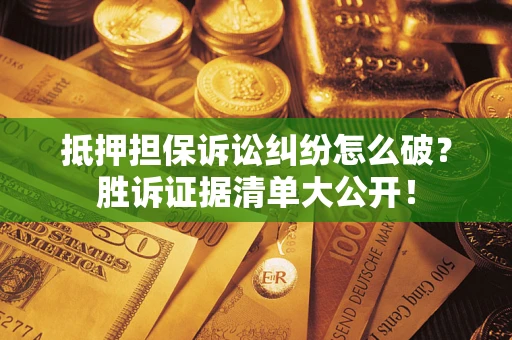 济南抵押担保诉讼纠纷怎么破？胜诉证据清单大公开！