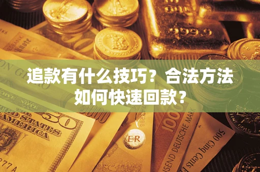 济南追款有什么技巧？合法方法如何快速回款？