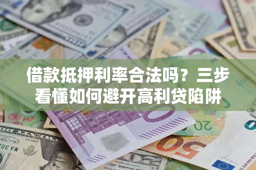 济南借款抵押利率合法吗？三步看懂如何避开高利贷陷阱