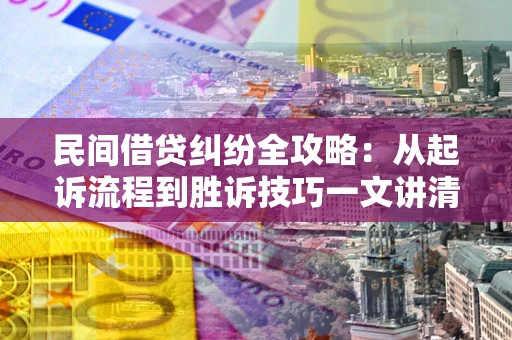 济南民间借贷纠纷全攻略：从起诉流程到胜诉技巧一文讲清