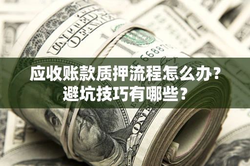 济南应收账款质押流程怎么办？避坑技巧有哪些？