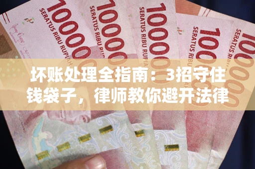济南坏账处理全指南：3招守住钱袋子，律师教你避开法律雷区