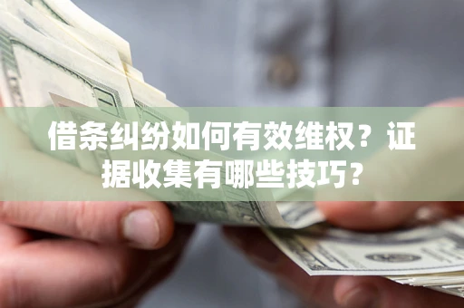 济南借条纠纷如何有效维权？证据收集有哪些技巧？