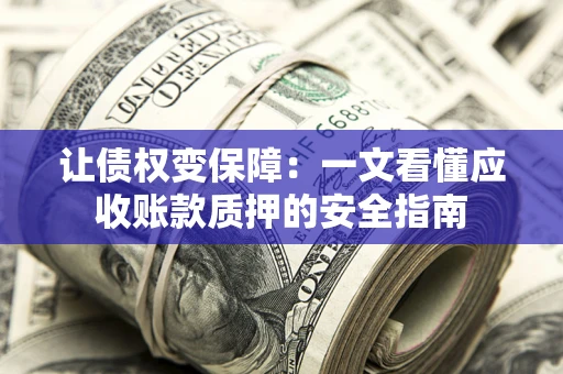 济南让债权变保障：一文看懂应收账款质押的安全指南