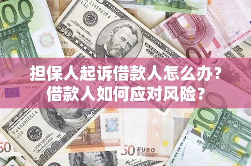 济南担保人起诉借款人怎么办？借款人如何应对风险？