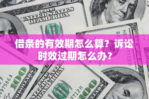 济南借条的有效期怎么算？诉讼时效过期怎么办？