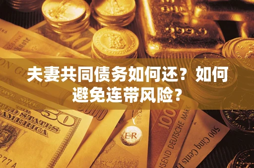 济南夫妻共同债务如何还？如何避免连带风险？