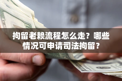 济南拘留老赖流程怎么走?哪些情况可申请司法拘留? 济南拘留老赖流程怎么走?哪些情况可申请司法拘留?