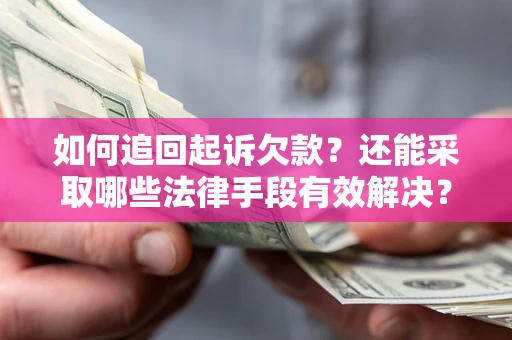 济南如何追回起诉欠款？还能采取哪些法律手段有效解决？
