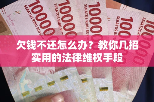 济南欠钱不还怎么办？教你几招实用的法律维权手段