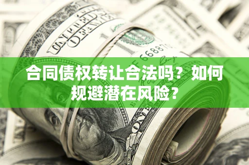济南合同债权转让合法吗?如何规避潜在风险? 济南合同债权转让合法吗?如何规避潜在风险?