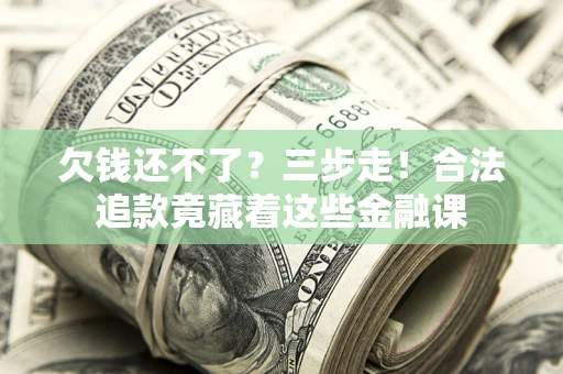济南欠钱还不了？三步走！合法追款竟藏着这些金融课